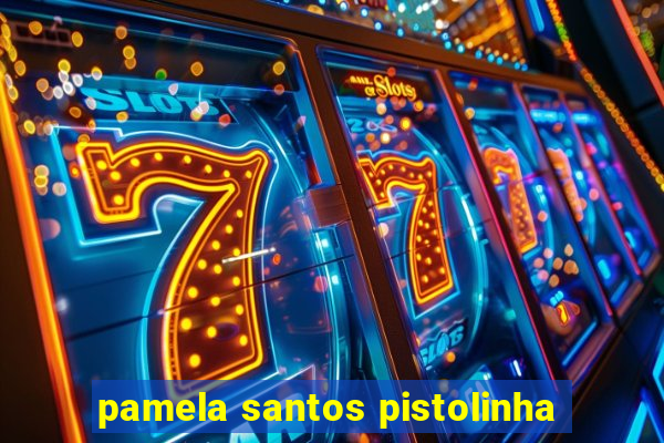 pamela santos pistolinha